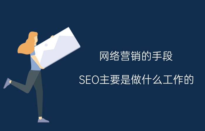 网络营销的手段 SEO主要是做什么工作的？